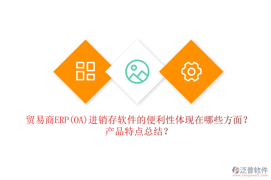 貿(mào)易商ERP(OA)進(jìn)銷存軟件的便利性體現(xiàn)在哪些方面？產(chǎn)品特點(diǎn)總結(jié)？