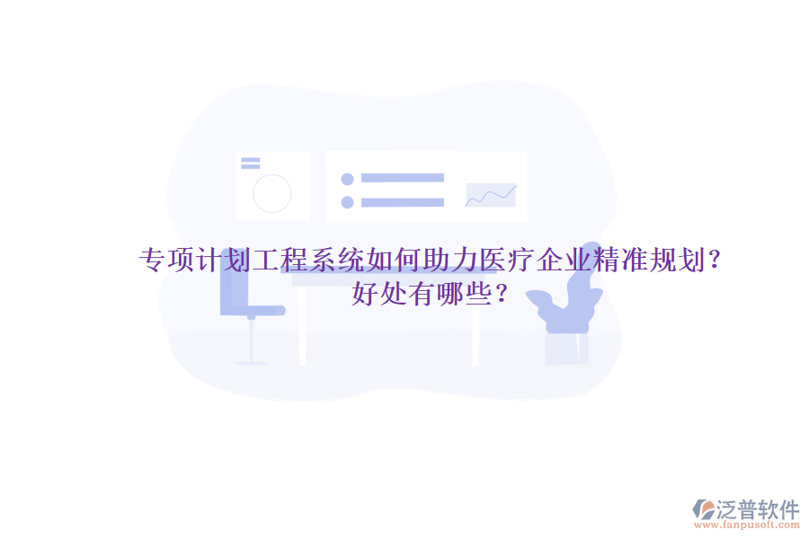 專項計劃工程系統(tǒng)如何助力醫(yī)療企業(yè)精準規(guī)劃？好處有哪些？