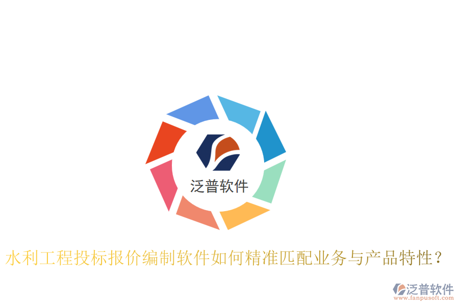 水利工程投標(biāo)報(bào)價(jià)編制軟件如何精準(zhǔn)匹配業(yè)務(wù)與產(chǎn)品特性？