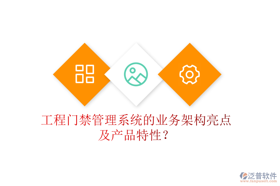 工程門禁管理系統(tǒng)的業(yè)務架構亮點及產品特性？