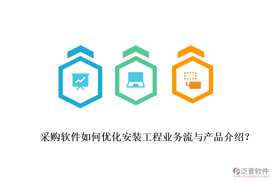 采購軟件如何優(yōu)化安裝工程業(yè)務(wù)流與產(chǎn)品介紹？