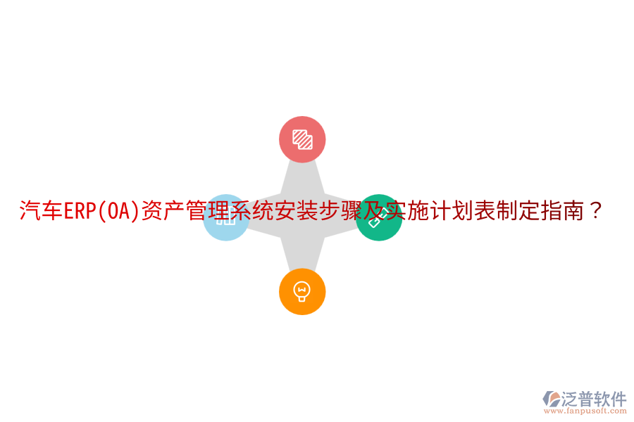  汽車ERP(OA)資產(chǎn)管理系統(tǒng)安裝步驟及實(shí)施計(jì)劃表制定指南？