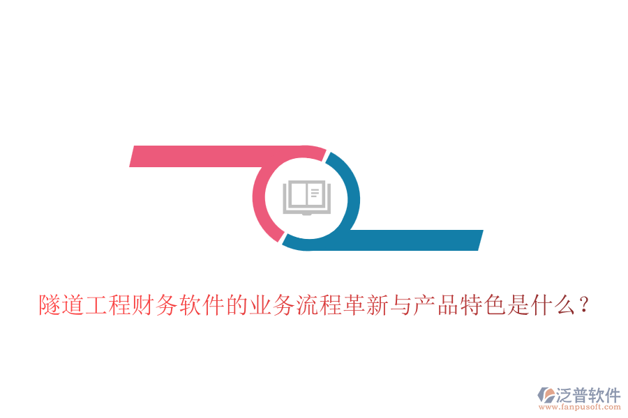 隧道工程財務(wù)軟件的業(yè)務(wù)流程革新與產(chǎn)品特色是什么？