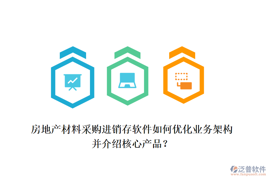 房地產(chǎn)材料采購進銷存軟件如何優(yōu)化業(yè)務(wù)架構(gòu)并介紹核心產(chǎn)品？