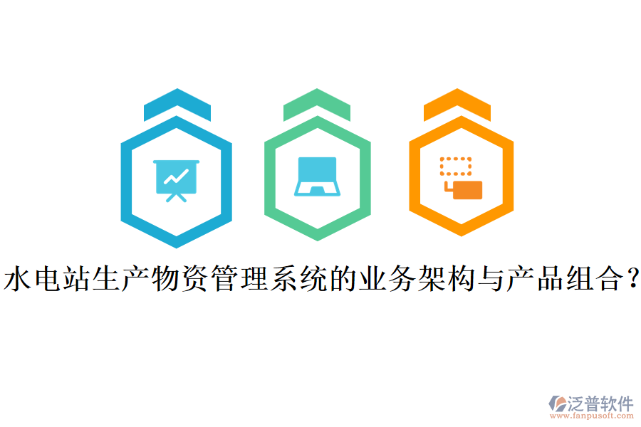 水電站生產(chǎn)物資管理系統(tǒng)的業(yè)務(wù)架構(gòu)與產(chǎn)品組合?