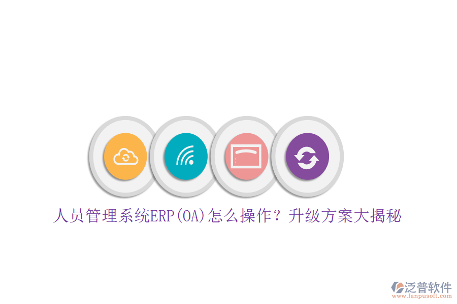 人員管理系統(tǒng)ERP(OA)怎么操作？升級方案大揭秘