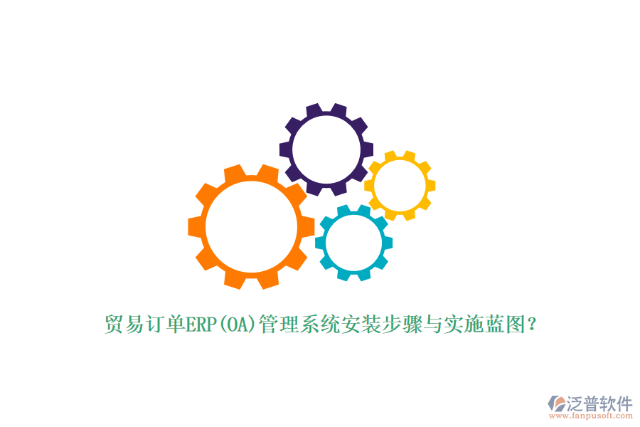 貿(mào)易訂單ERP(OA)管理系統(tǒng)安裝步驟與實施藍(lán)圖?