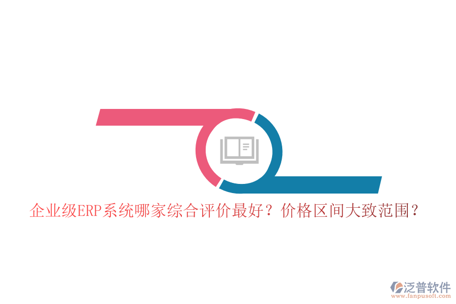 企業(yè)級(jí)ERP系統(tǒng)哪家綜合評(píng)價(jià)最好？?jī)r(jià)格區(qū)間大致范圍？