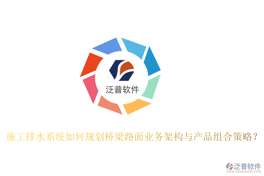 施工排水系統(tǒng)如何規(guī)劃橋梁路面業(yè)務架構(gòu)與產(chǎn)品組合策略？