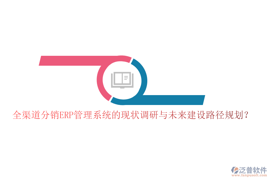 全渠道分銷ERP管理系統(tǒng)的現(xiàn)狀調(diào)研與未來建設(shè)路徑規(guī)劃？