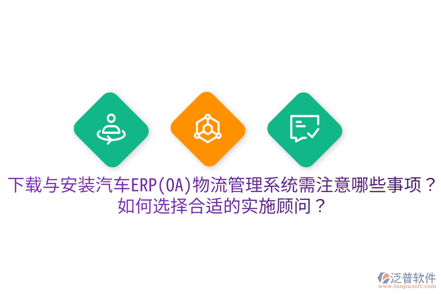  下載與安裝汽車ERP(OA)物流管理系統(tǒng)需注意哪些事項？如何選擇合適的實施顧問？