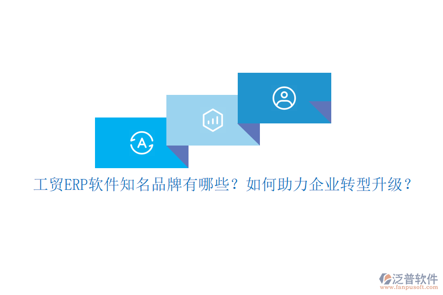 工貿(mào)ERP軟件知名品牌有哪些？如何助力企業(yè)轉(zhuǎn)型升級(jí)？