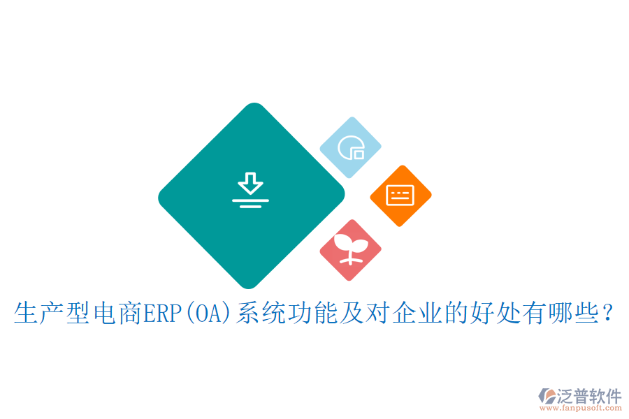 生產(chǎn)型電商ERP(OA)系統(tǒng)功能及對企業(yè)的好處有哪些？