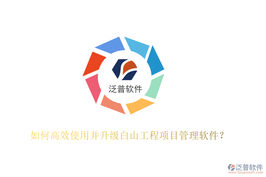 如何高效使用并升級白山工程項目管理軟件？