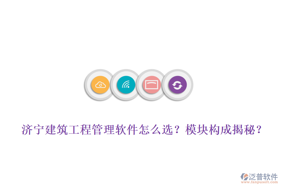濟寧建筑工程管理軟件怎么選？模塊構(gòu)成揭秘？