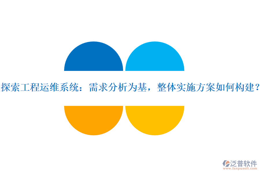 探索工程運(yùn)維系統(tǒng)：需求分析為基，整體實(shí)施方案如何構(gòu)建？