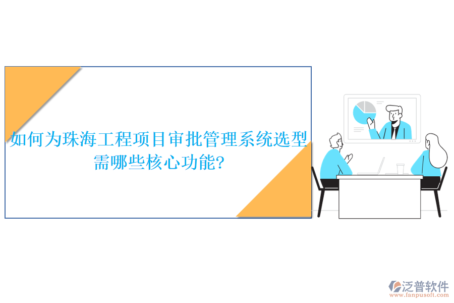 如何為珠海工程項(xiàng)目審批管理系統(tǒng)選型，需哪些核心功能?