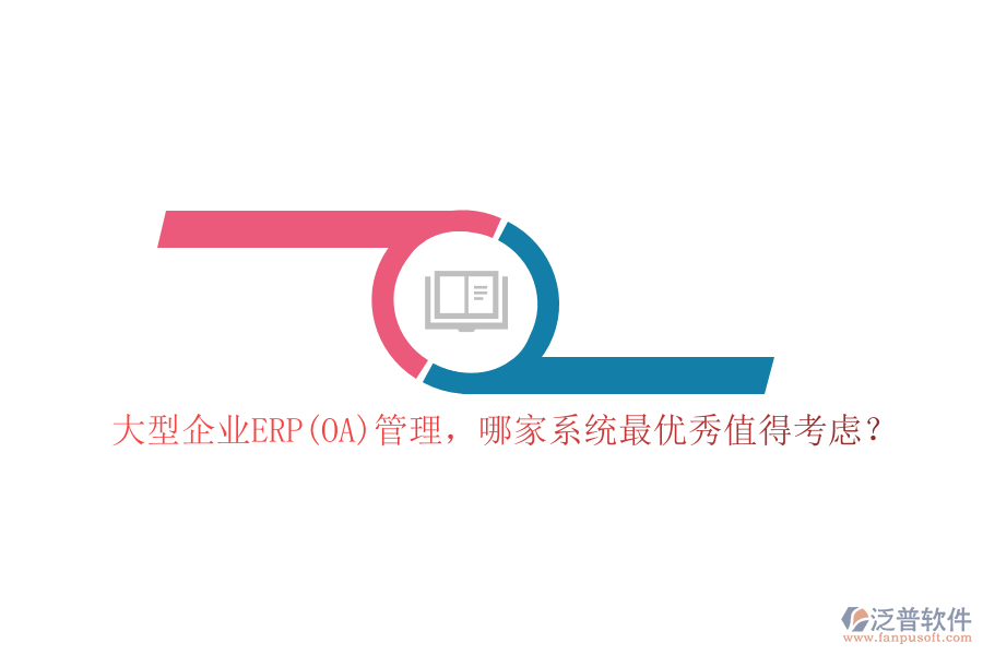 大型企業(yè)ERP(OA)管理，哪家系統(tǒng)最優(yōu)秀值得考慮？