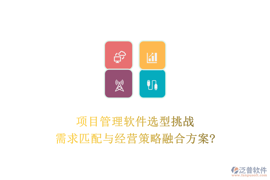 項(xiàng)目管理軟件選型挑戰(zhàn):需求匹配與經(jīng)營(yíng)策略融合方案?