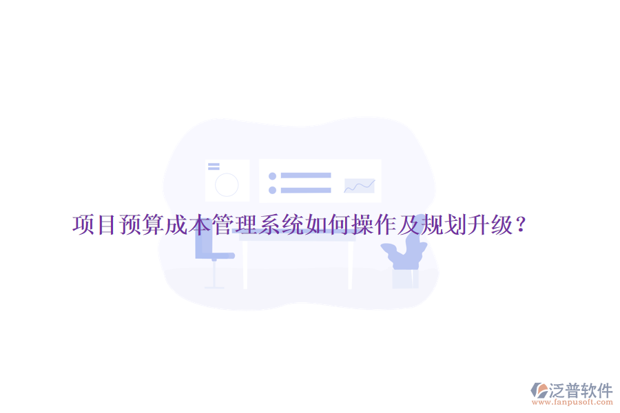 項(xiàng)目預(yù)算成本管理系統(tǒng)如何操作及規(guī)劃升級(jí)？