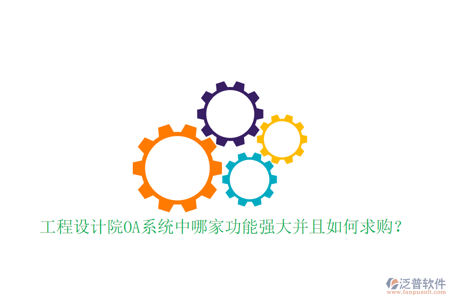 工程設(shè)計(jì)院OA系統(tǒng)中哪家功能強(qiáng)大并且如何求購?