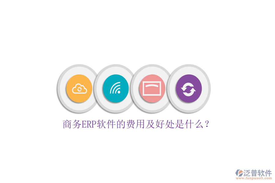 商務(wù)ERP軟件的費用及好處是什么?