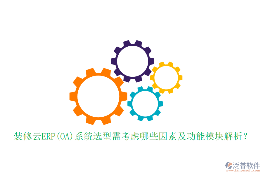 裝修云ERP(OA)系統(tǒng)選型需考慮哪些因素及功能模塊解析？