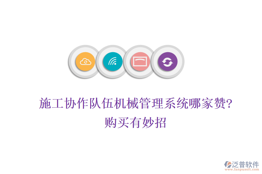 施工協(xié)作隊(duì)伍機(jī)械管理系統(tǒng)哪家贊?購(gòu)買有妙招