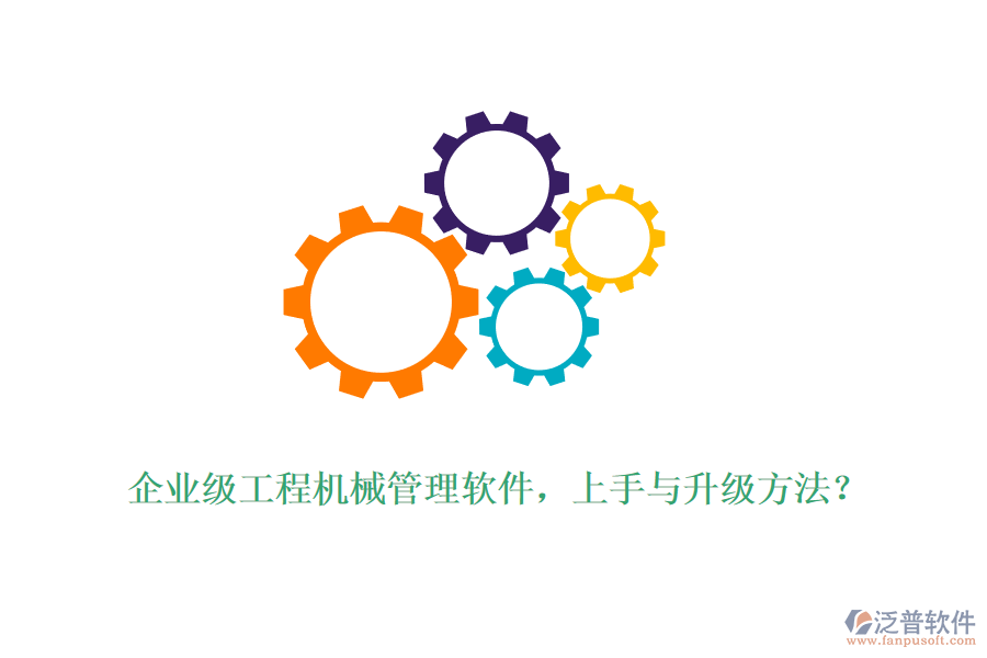 企業(yè)級工程機械管理軟件，上手與升級方法？