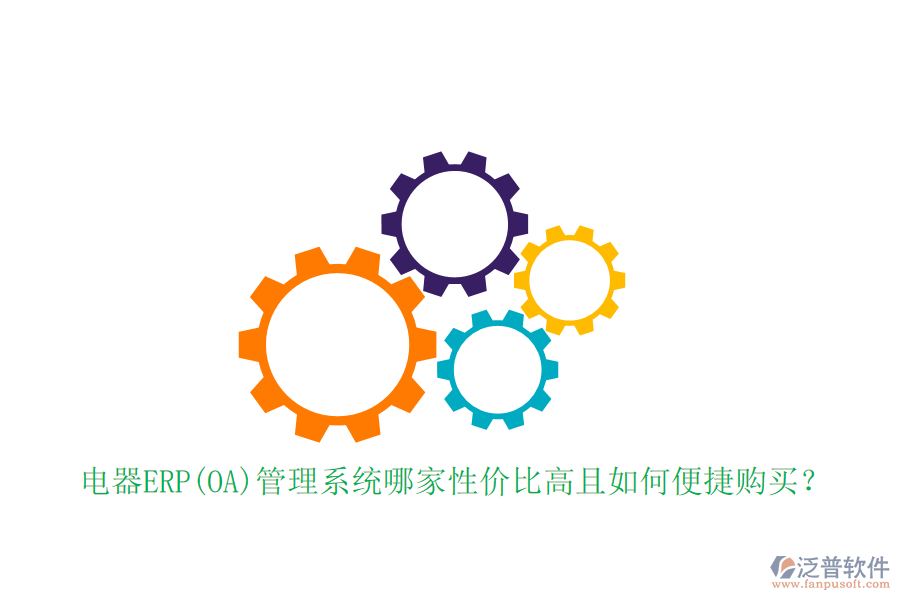 電器ERP(OA)管理系統(tǒng)哪家性價(jià)比高且如何便捷購(gòu)買？