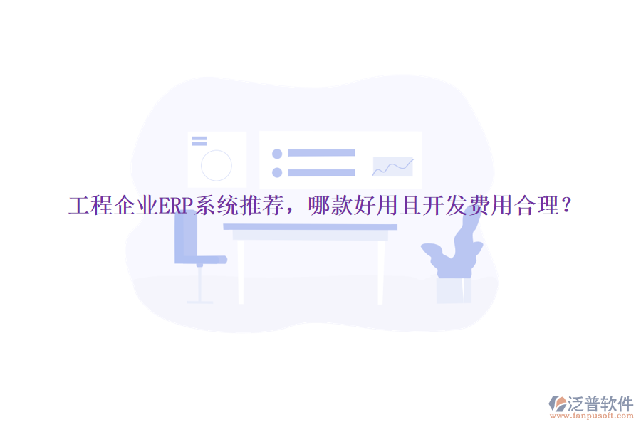 工程企業(yè)ERP系統(tǒng)推薦，哪款好用且開(kāi)發(fā)費(fèi)用合理？