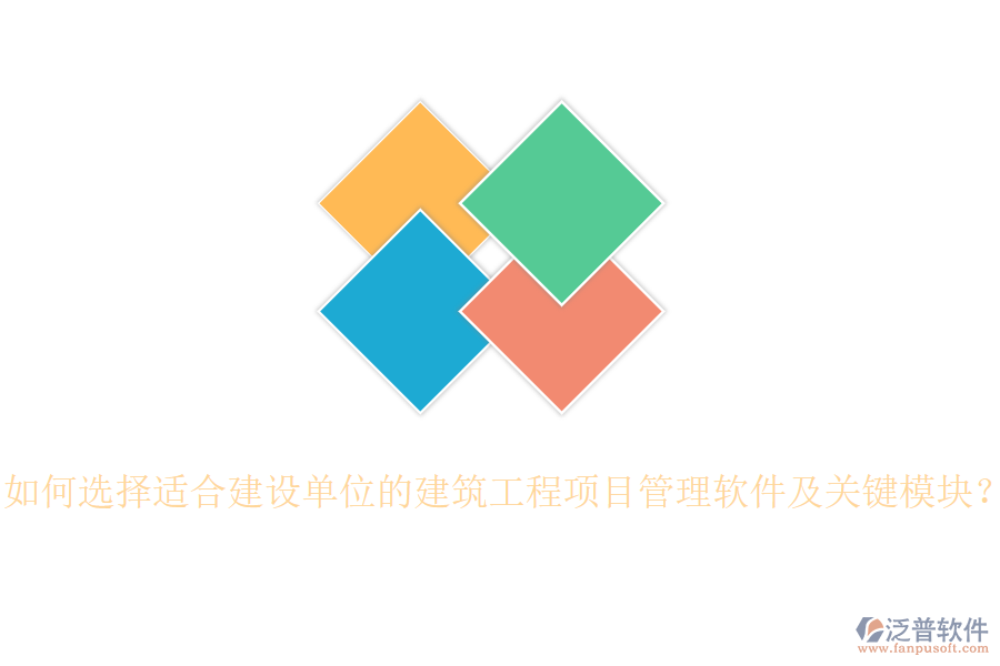 如何選擇適合建設(shè)單位的建筑工程項目管理軟件及關(guān)鍵模塊？