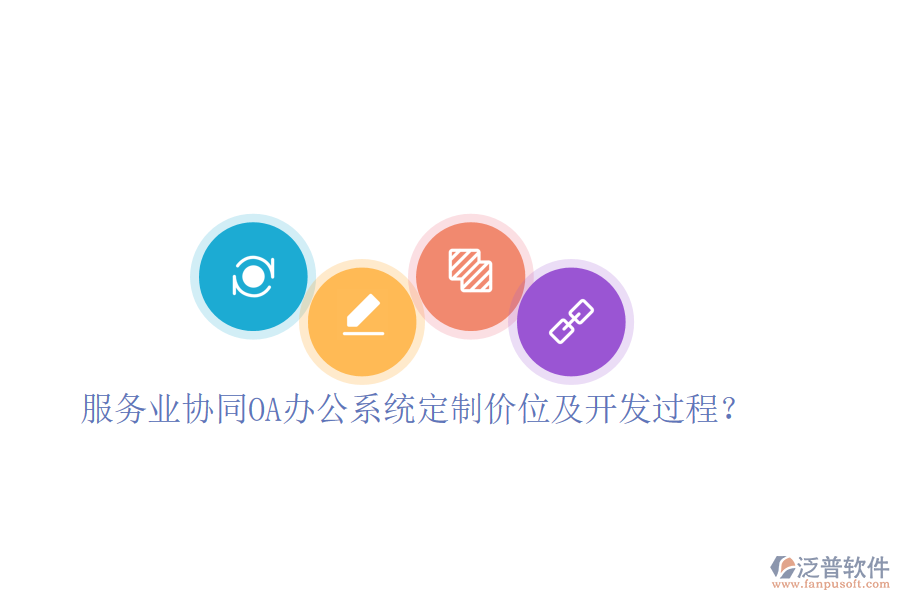  服務(wù)業(yè)協(xié)同OA辦公系統(tǒng)定制價位及開發(fā)過程？
