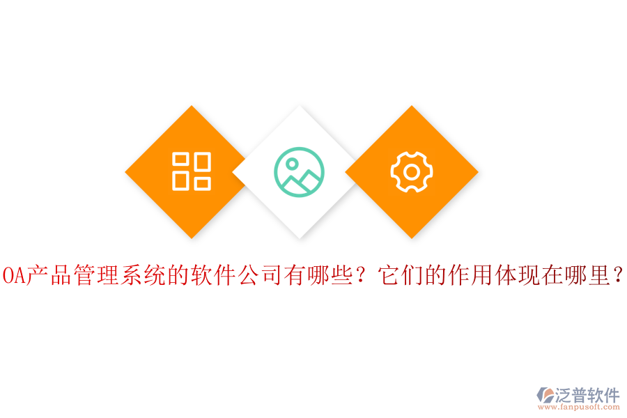 OA產(chǎn)品管理系統(tǒng)的軟件公司有哪些？它們的作用體現(xiàn)在哪里？