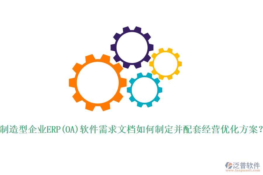 制造型企業(yè)ERP(OA)軟件需求文檔如何制定并配套經(jīng)營優(yōu)化方案？