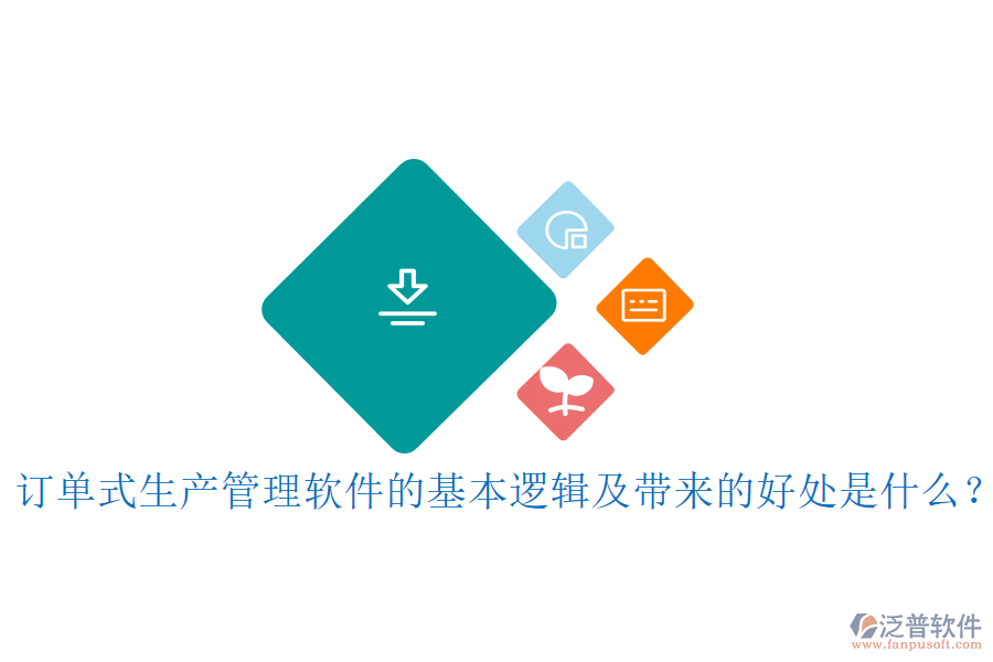 訂單式生產(chǎn)管理軟件的基本邏輯及帶來的好處是什么？