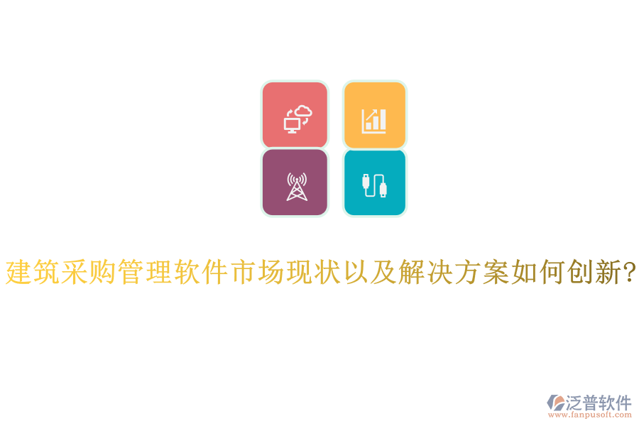 建筑采購管理軟件市場(chǎng)現(xiàn)狀以及解決方案如何創(chuàng)新?