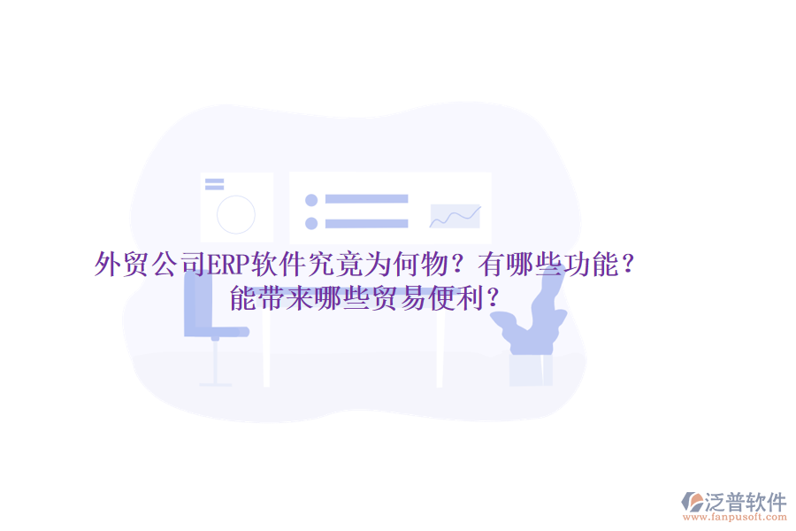 外貿公司ERP軟件究竟為何物？有哪些功能？能帶來哪些貿易便利？