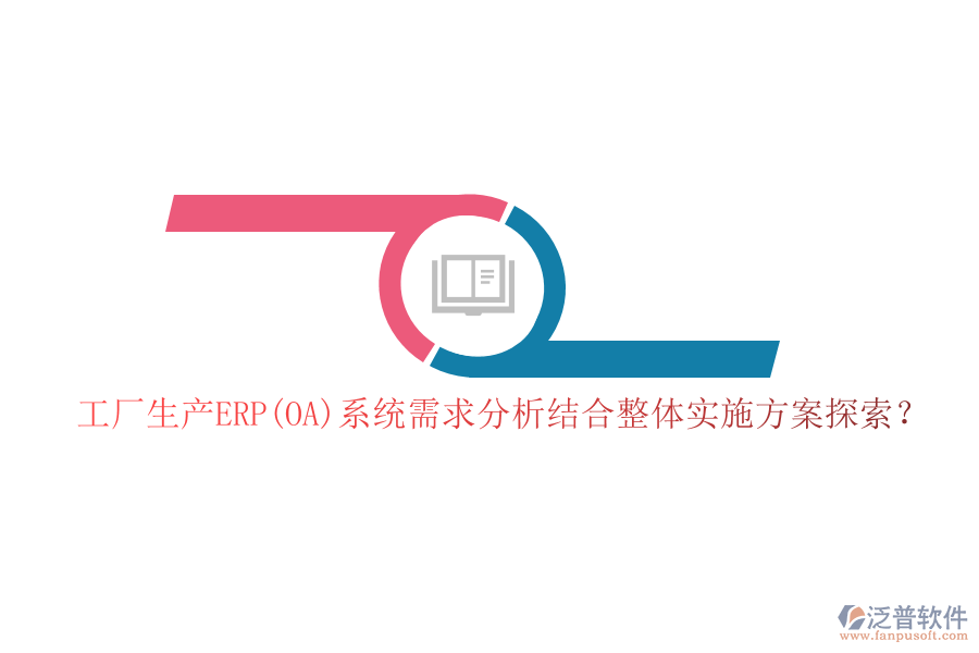 工廠生產(chǎn)ERP(OA)系統(tǒng)需求分析結(jié)合整體實施方案探索？