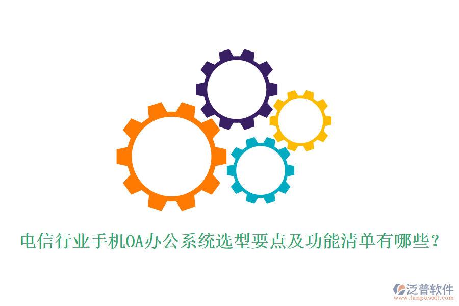 電信行業(yè)手機<a href=http://m.napavibes.com/oa/ target=_blank class=infotextkey>OA辦公系統(tǒng)</a>選型要點及功能清單有哪些？