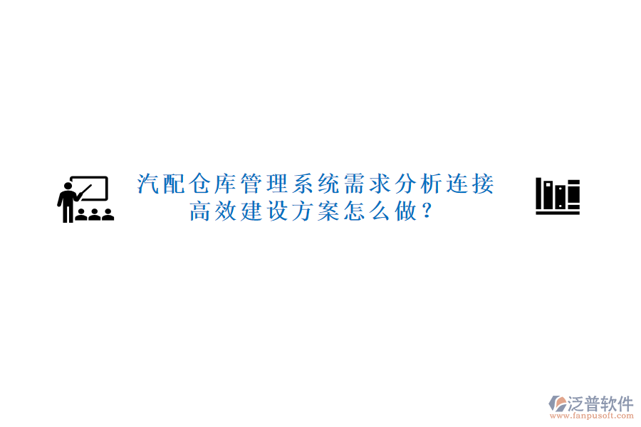 汽配倉庫管理系統(tǒng)需求分析連接高效建設(shè)方案怎么做？