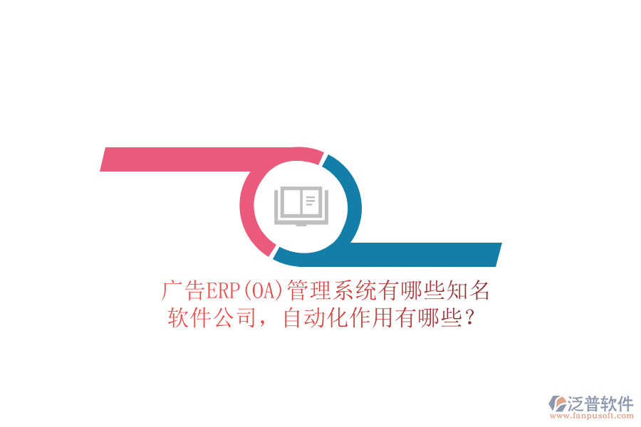 廣告ERP(OA)管理系統(tǒng)有哪些知名軟件公司，自動(dòng)化作用有哪些？
