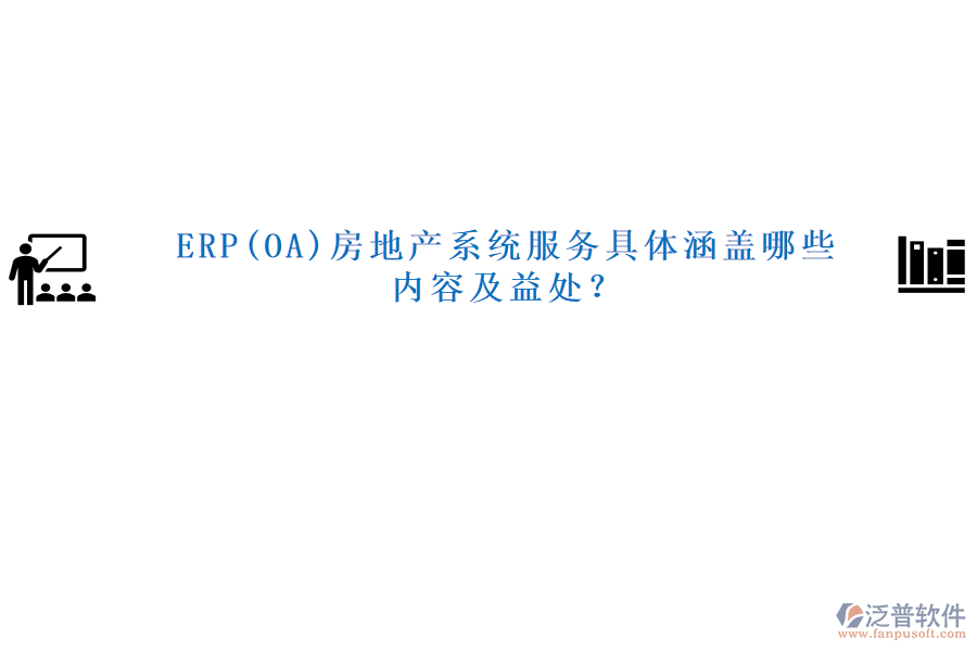 ERP(OA)房地產(chǎn)系統(tǒng)服務(wù)具體涵蓋哪些內(nèi)容及益處？