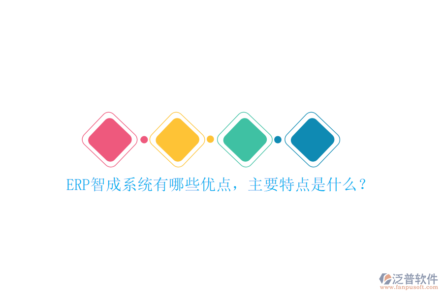ERP智成系統(tǒng)有哪些優(yōu)點(diǎn)，主要特點(diǎn)是什么？