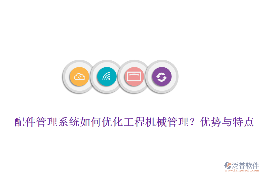 配件管理系統(tǒng)如何優(yōu)化工程機(jī)械管理？優(yōu)勢與特點