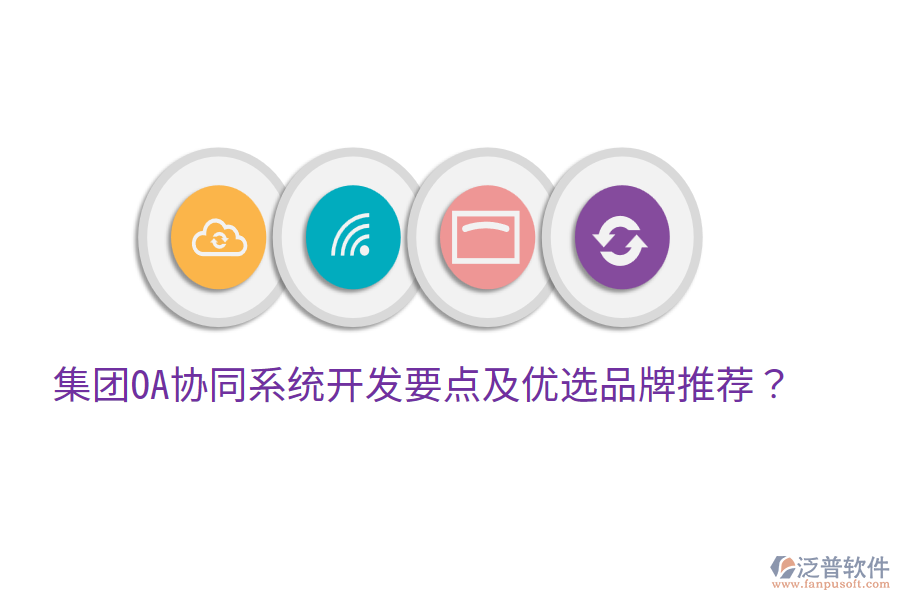  集團(tuán)OA協(xié)同系統(tǒng)開發(fā)要點及優(yōu)選品牌推薦？