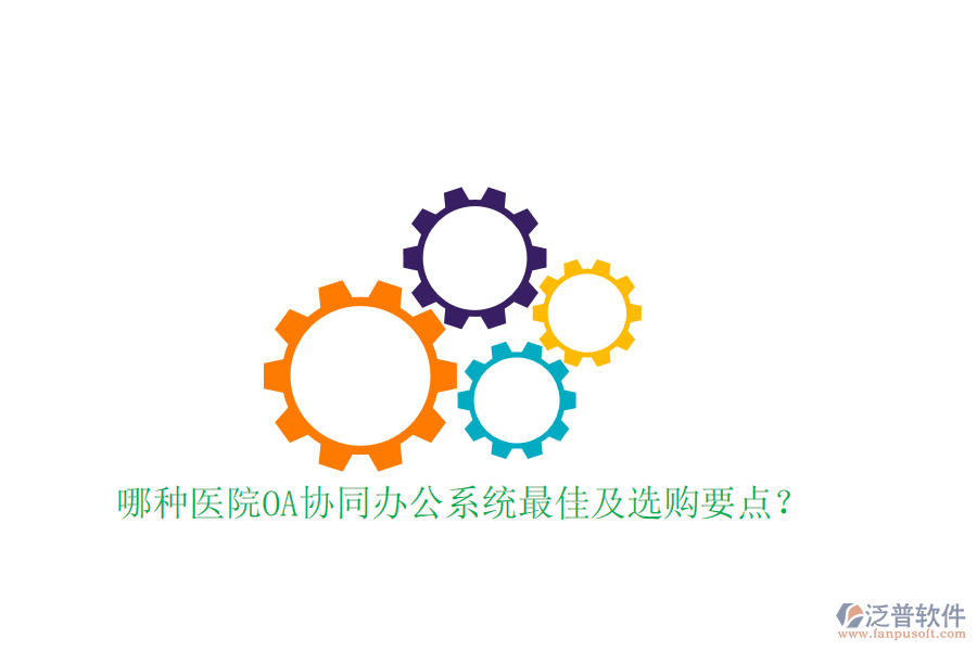  哪種醫(yī)院OA協(xié)同辦公系統(tǒng)最佳及選購要點？