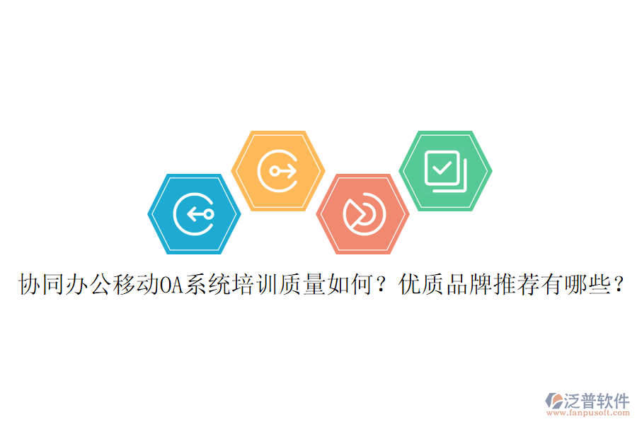 協(xié)同辦公移動OA系統(tǒng)培訓(xùn)質(zhì)量如何？優(yōu)質(zhì)品牌推薦有哪些？