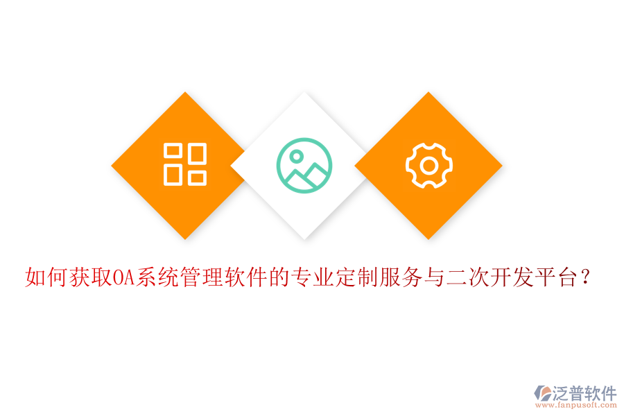 如何獲取OA系統(tǒng)管理軟件的專業(yè)定制服務與二次開發(fā)平臺？