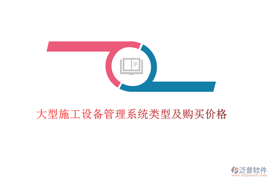  大型施工設(shè)備管理系統(tǒng)類型及購(gòu)買價(jià)格